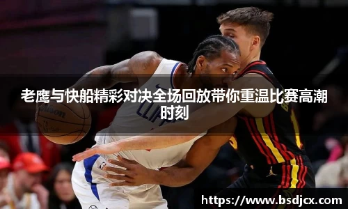 老鹰与快船精彩对决全场回放带你重温比赛高潮时刻